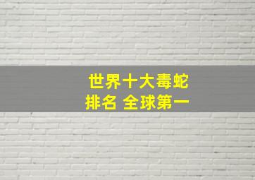 世界十大毒蛇排名 全球第一